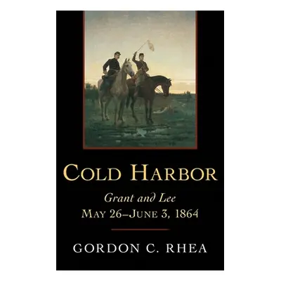 "Cold Harbor: Grant and Lee, May 26--June 3, 1864" - "" ("Rhea Gordon C.")