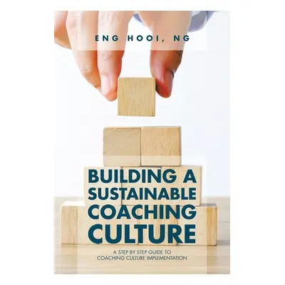 "Building a Sustainable Coaching Culture: A Step by Step Guide to Coaching Culture Implementatio