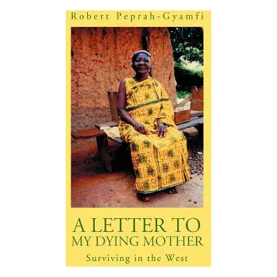 "A Letter to My Dying Mother: Surviving in the West" - "" ("Peprah-Gyamfi Robert")