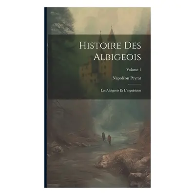 "Histoire Des Albigeois: Les Albigeois Et L'inquisition; Volume 1" - "" ("Peyrat Napolon")