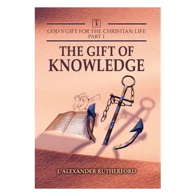 "God's Gifts for the Christian Life - Part 1: The Gift of Knowledge" - "" ("Rutherford J. Alexan