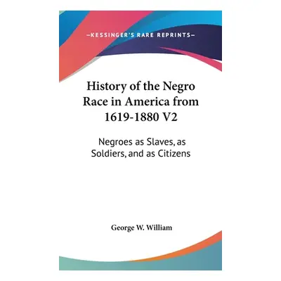 "History of the Negro Race in America from 1619-1880 V2: Negroes as Slaves, as Soldiers, and as 