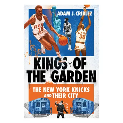 "Kings of the Garden: The New York Knicks and Their City" - "" ("Criblez Adam J.")