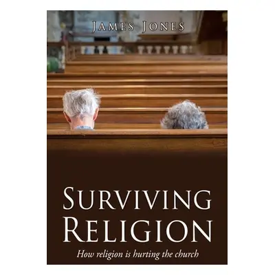 "Surviving Religion: How religion is hurting the church" - "" ("Jones James")