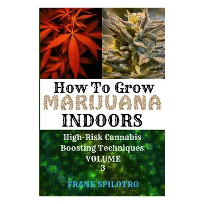 "How to Grow Marijuana Indoors: High-Risk Cannabis Boosting Techniques" - "" ("Spilotro Frank")