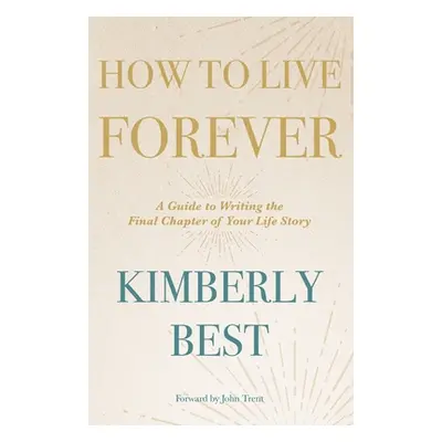 "How to Live Forever: A Guide to Writing the Final Chapter of Your Life Story" - "" ("Best Kimbe