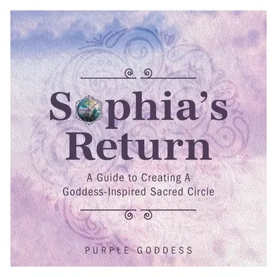 "Sophia's Return: A Guide to Creating A Goddess-Inspired Sacred Circle" - "" ("Goddess Purple")