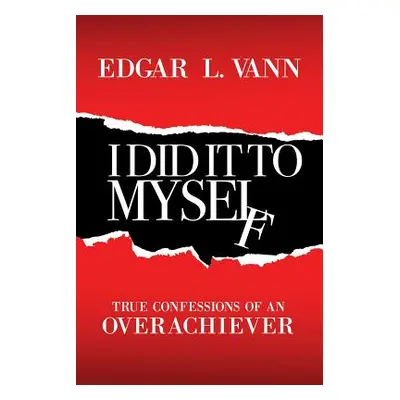 "I Did It to Myself: True Confessions of an Overachiever" - "" ("Vann Edgar L.")