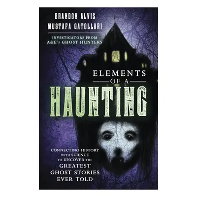 "Elements of a Haunting: Connecting History with Science to Uncover the Greatest Ghost Stories E