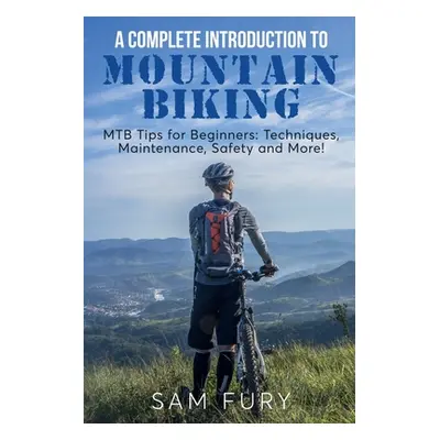 "A Complete Introduction to Mountain Biking: MTB Tips for Beginners: Techniques, Maintenance, Sa