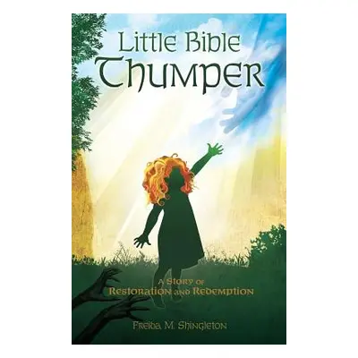 "Little Bible Thumper: A Story of Restoration and Redemption" - "" ("Shingleton Freida M.")