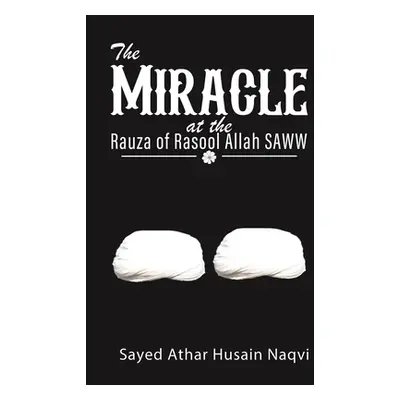 "The Miracle at the Rauza of Rasool Allah SAWW" - "" ("Naqvi Sayed Athar Husain")