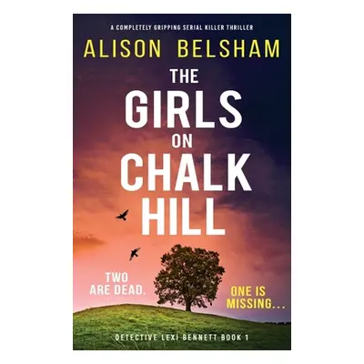 "The Girls on Chalk Hill: A completely gripping serial killer thriller" - "" ("Belsham Alison")