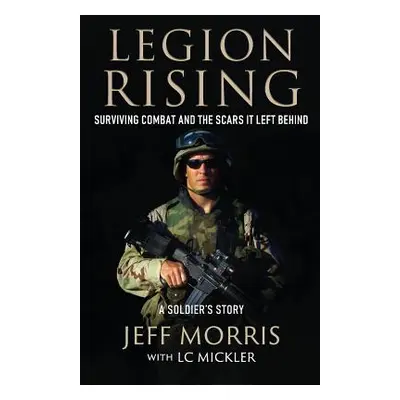 "Legion Rising: Surviving Combat And The Scars It Left Behind" - "" ("Morris Jeff")