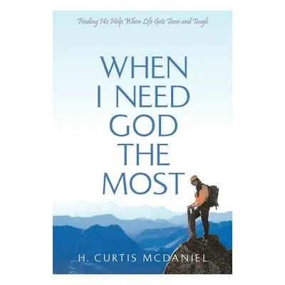 "When I Need God the Most: Finding His Help When Life Gets Tense and Tough" - "" ("McDaniel H. C