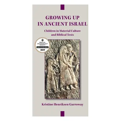 "Growing Up in Ancient Israel: Children in Material Culture and Biblical Texts" - "" ("Garroway 