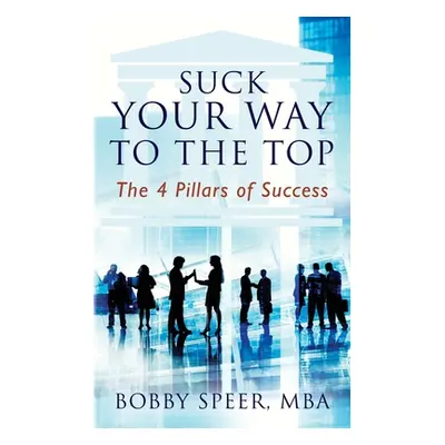 "Suck Your Way To The Top: The 4 Pillars of Success" - "" ("Speer Bobby")