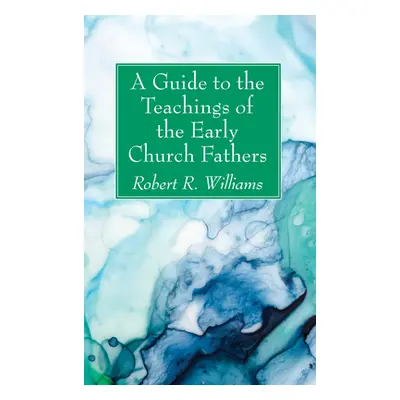 "A Guide to the Teachings of the Early Church Fathers" - "" ("Williams Robert R.")