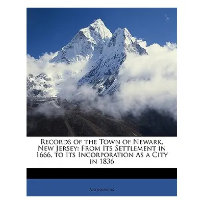 "Records of the Town of Newark, New Jersey: From Its Settlement in 1666, to Its Incorporation as