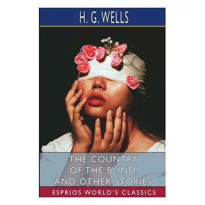 "The Country of the Blind, and Other Stories (Esprios Classics)" - "" ("Wells H. G.")