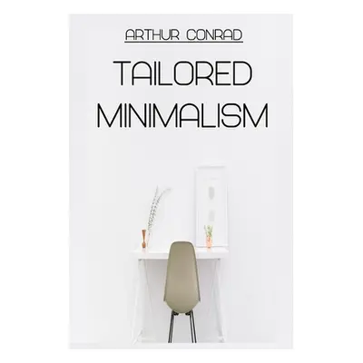 "Tailored Minimalism: Making Minimalism Fit You" - "" ("Conrad Arthur")