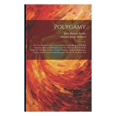 "Polygamy: Or, The Mysteries And Crimes Of Mormonism Being A Full And Authentic History Of Polyg