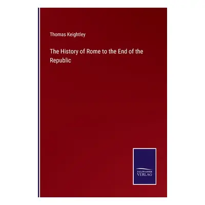 "The History of Rome to the End of the Republic" - "" ("Keightley Thomas")