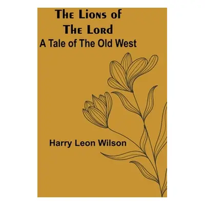 "The Lions of the Lord: A Tale of the Old West" - "" ("Leon Wilson Harry")