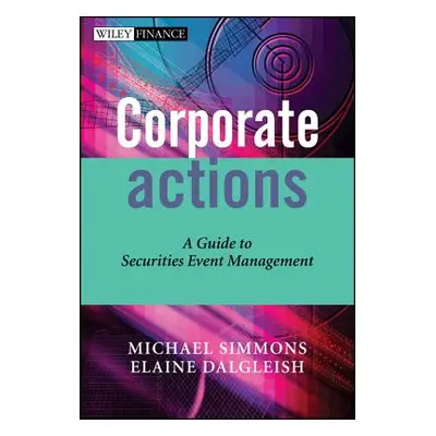 "Corporate Actions: A Guide to Securities Event Management" - "" ("Simmons Michael")