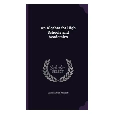 "An Algebra for High Schools and Academies" - "" ("Jocelyn Louis Parker")