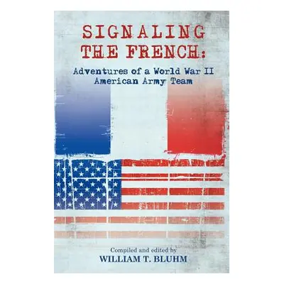 "Signaling the French: Adventures of a World War II American Army Team" - "" ("Bluhm William T."