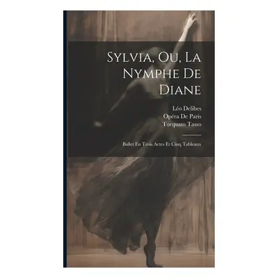 "Sylvia, Ou, La Nymphe De Diane: Ballet En Trois Actes Et Cinq Tableaux" - "" ("Tasso Torquato")