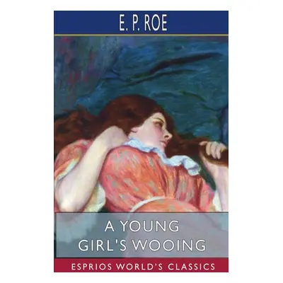 "A Young Girl's Wooing (Esprios Classics)" - "" ("Roe E. P.")