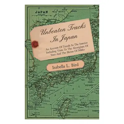 "Unbeaten Tracks in Japan - An Account of Travels in the Interior Including Visits to the Aborig