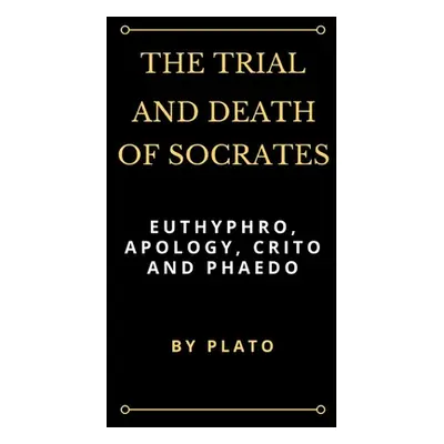 "The Trial and Death of Socrates: Euthyphro, Apology, Crito and Phaedo" - "" ("Plato")