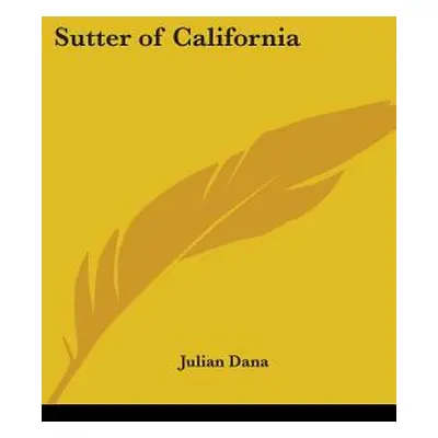 "Sutter of California: A Biography" - "" ("Dana Julian")