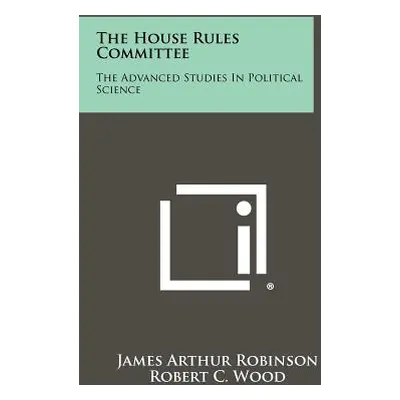 "The House Rules Committee: The Advanced Studies In Political Science" - "" ("Robinson James Art