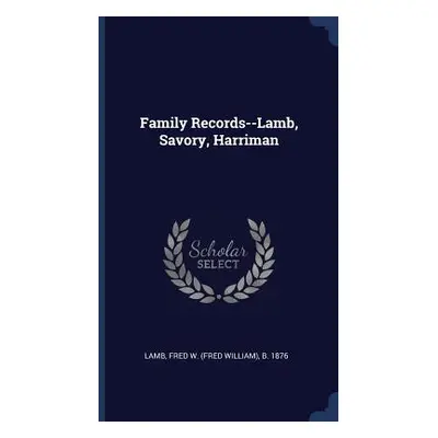 "Family Records--Lamb, Savory, Harriman" - "" ("Lamb Fred William")