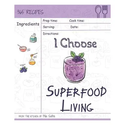 "I Choose Superfood Living: Reach 365 Happy and Healthy Days! [superfood Bowls Cookbook, Superfo