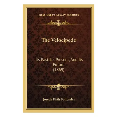 "The Velocipede: Its Past, Its Present, And Its Future (1869)" - "" ("Bottomley Joseph Firth")