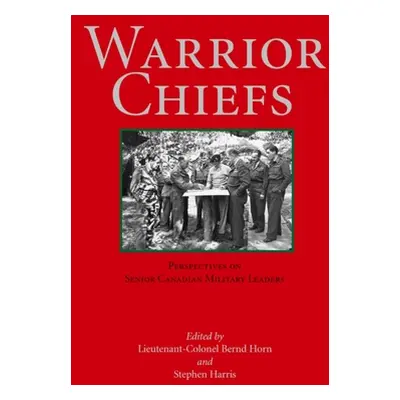 "Warrior Chiefs: Perspectives on Senior Canadian Military Leaders" - "" ("Horn Bernd")