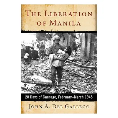 "The Liberation of Manila: 28 Days of Carnage, February-March 1945" - "" ("del Gallego John A.")