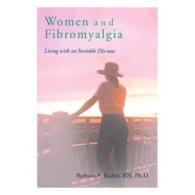 "Women and Fibromyalgia: Living with an Invisible Dis-ease" - "" ("Keddy Barbara A.")