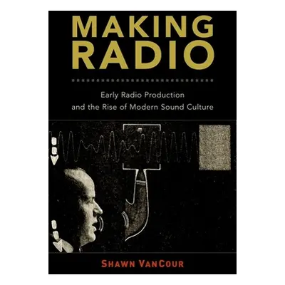 "Making Radio: Early Radio Production and the Rise of Modern Sound Culture" - "" ("Vancour Shawn