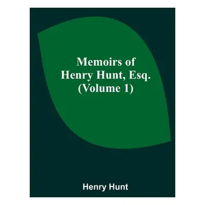 "Memoirs of Henry Hunt, Esq. (Volume 1)" - "" ("Hunt Henry")