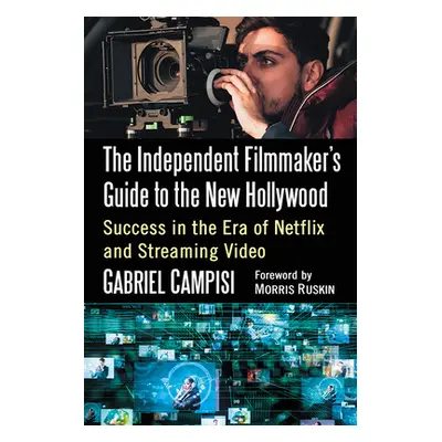 "The Independent Filmmaker's Guide to the New Hollywood: Success in the Era of Netflix and Strea