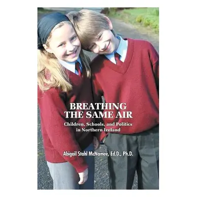 "Breathing the Same Air: Children, Schools, and Politics in Northern Ireland" - "" ("McNamee Ed 