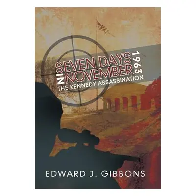 "Seven Days in November 1963: The Kennedy Assassination" - "" ("Gibbons Edward J.")