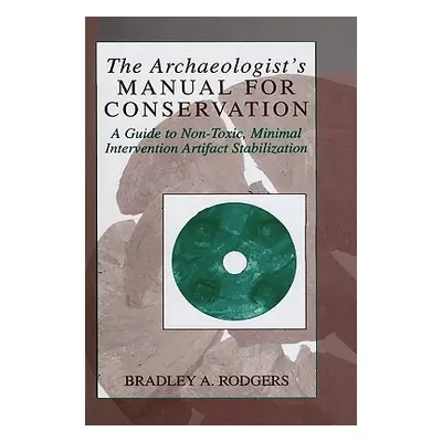 "The Archaeologist's Manual for Conservation: A Guide to Non-Toxic, Minimal Intervention Artifac