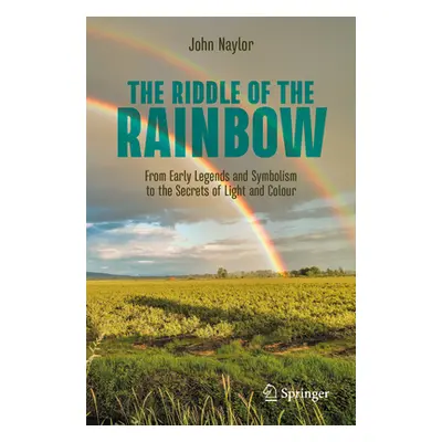 "The Riddle of the Rainbow: From Early Legends and Symbolism to the Secrets of Light and Colour"